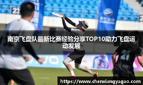 南京飞盘队最新比赛经验分享TOP10助力飞盘运动发展