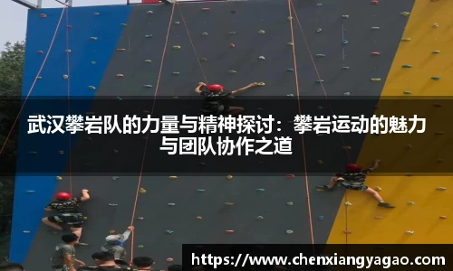 武汉攀岩队的力量与精神探讨：攀岩运动的魅力与团队协作之道