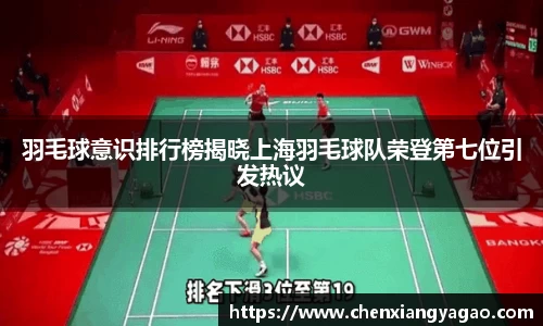 羽毛球意识排行榜揭晓上海羽毛球队荣登第七位引发热议