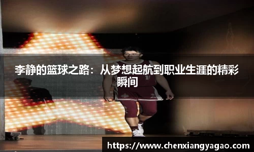 李静的篮球之路：从梦想起航到职业生涯的精彩瞬间
