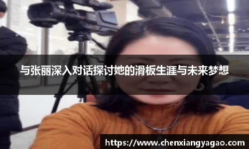 与张丽深入对话探讨她的滑板生涯与未来梦想