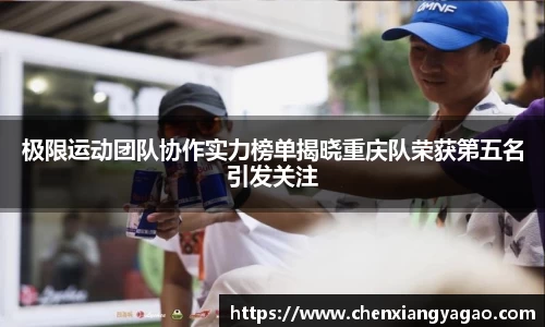 极限运动团队协作实力榜单揭晓重庆队荣获第五名引发关注