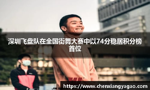深圳飞盘队在全国街舞大赛中以74分稳居积分榜首位