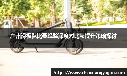 广州滑板队比赛经验深度对比与提升策略探讨